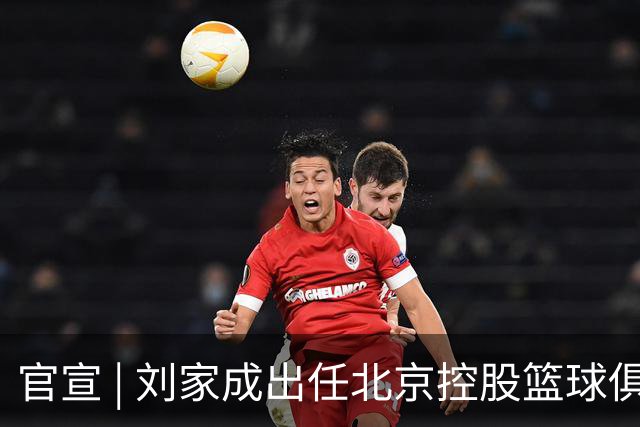 官宣 | 刘家成出任北京控股篮球俱乐部总经理